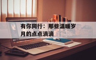 有你同行：那些温暖岁月的点点滴滴