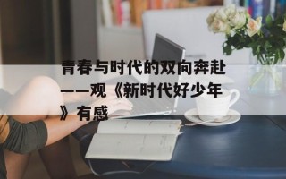 青春与时代的双向奔赴——观《新时代好少年》有感