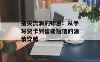 指尖流淌的师恩：从手写贺卡到智能短信的温情穿越