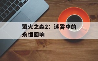萤火之森2：迷雾中的永恒回响