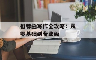 推荐函写作全攻略：从零基础到专业级