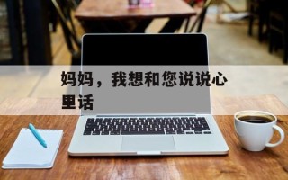 妈妈，我想和您说说心里话