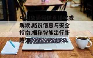 中国交通频道直播权威解读,路况信息与安全指南,揭秘智能出行新趋势