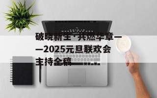 破晓新生·共燃华章——2025元旦联欢会主持全稿
