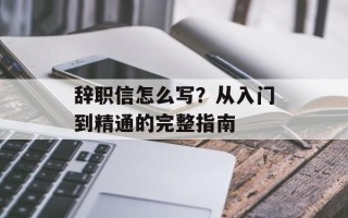辞职信怎么写？从入门到精通的完整指南