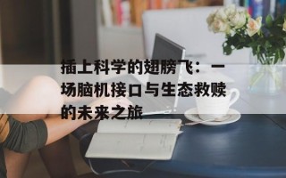 插上科学的翅膀飞：一场脑机接口与生态救赎的未来之旅