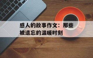 感人的故事作文：那些被遗忘的温暖时刻