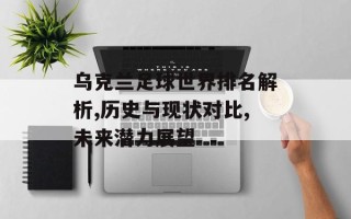 乌克兰足球世界排名解析,历史与现状对比,未来潜力展望