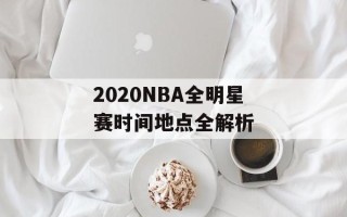 2020NBA全明星赛时间地点全解析