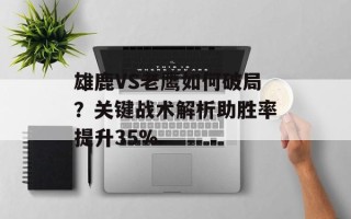 雄鹿VS老鹰如何破局？关键战术解析助胜率提升35%