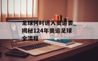 足球何时进入奥运会_揭秘124年奥运足球全流程
