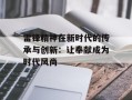 雷锋精神在新时代的传承与创新：让奉献成为时代风尚
