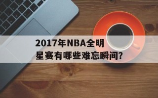 2017年NBA全明星赛有哪些难忘瞬间？