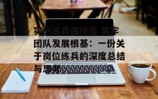 实战练兵强技能 筑牢团队发展根基：一份关于岗位练兵的深度总结与思考