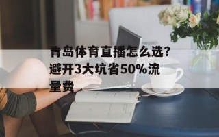 青岛体育直播怎么选？避开3大坑省50%流量费