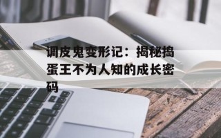 调皮鬼变形记：揭秘捣蛋王不为人知的成长密码