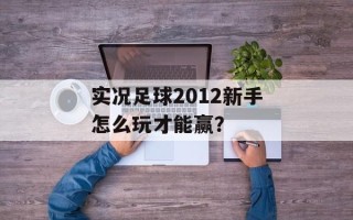 实况足球2012新手怎么玩才能赢？