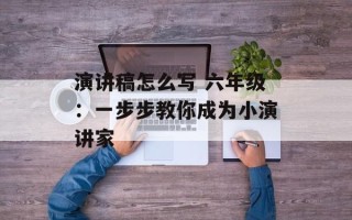 演讲稿怎么写 六年级：一步步教你成为小演讲家