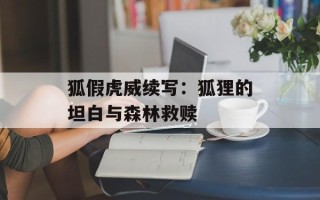 狐假虎威续写：狐狸的坦白与森林救赎