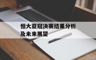 恒大亚冠决赛结果分析及未来展望