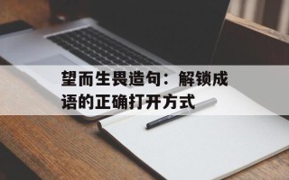 望而生畏造句：解锁成语的正确打开方式