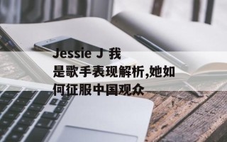 Jessie J 我是歌手表现解析,她如何征服中国观众