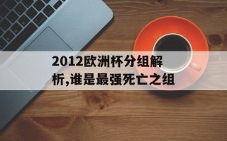 2012欧洲杯分组解析,谁是最强死亡之组