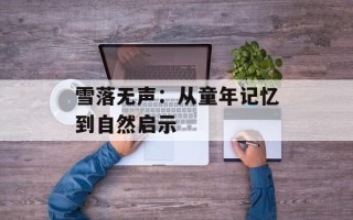 雪落无声：从童年记忆到自然启示