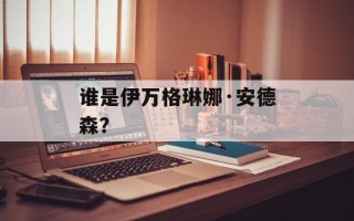 谁是伊万格琳娜·安德森？