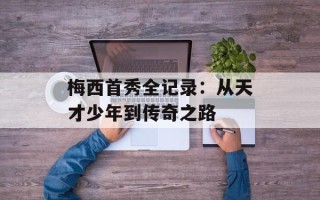 梅西首秀全记录：从天才少年到传奇之路
