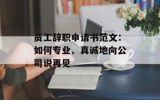 员工辞职申请书范文：如何专业、真诚地向公司说再见
