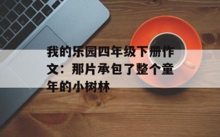 我的乐园四年级下册作文：那片承包了整个童年的小树林