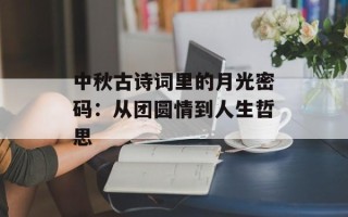 中秋古诗词里的月光密码：从团圆情到人生哲思