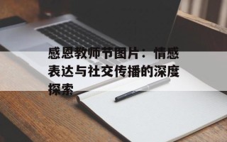 感恩教师节图片：情感表达与社交传播的深度探索