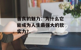 善良的魅力：为什么它能成为人生最强大的软实力？
