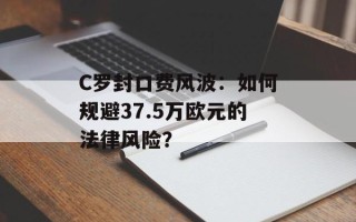 C罗封口费风波：如何规避37.5万欧元的法律风险？
