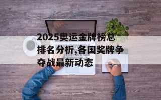 2025奥运金牌榜总排名分析,各国奖牌争夺战最新动态