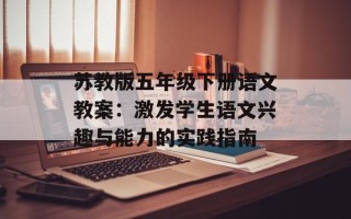 苏教版五年级下册语文教案：激发学生语文兴趣与能力的实践指南