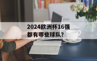 2024欧洲杯16强都有哪些球队？