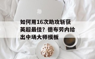 如何用16次助攻斩获英超最佳？德布劳内给出中场大师模板