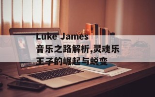 Luke James音乐之路解析,灵魂乐王子的崛起与蜕变