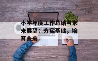 小学年度工作总结与未来展望：夯实基础，培育未来