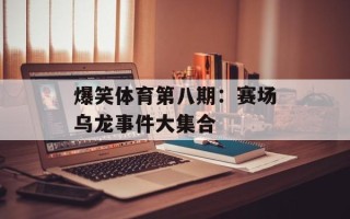 爆笑体育第八期：赛场乌龙事件大集合