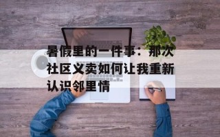 暑假里的一件事：那次社区义卖如何让我重新认识邻里情