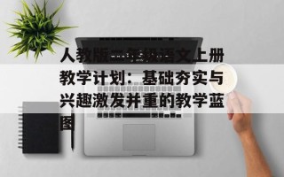 人教版二年级语文上册教学计划：基础夯实与兴趣激发并重的教学蓝图