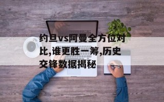 约旦vs阿曼全方位对比,谁更胜一筹,历史交锋数据揭秘