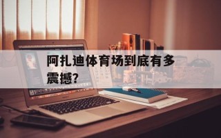 阿扎迪体育场到底有多震撼？