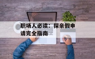 职场人必读：探亲假申请完全指南