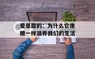 爱是甜的：为什么它像糖一样滋养我们的生活
