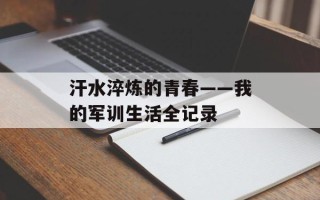 汗水淬炼的青春——我的军训生活全记录